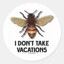 I Don't Take Vacations (Bee) Round Sticker