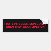 I HATE PITBULLS, ESPECIALLY WHEN THEY WEAR LIPS... BUMPER STICKER