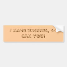 I have hobbies, so can YOU! Bumper Stickers