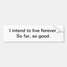 I intend to live forever - bumper sticker