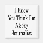 I Know You Think I'm A Sexy Journalist Refrigerator Magnet