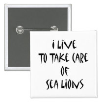 I Live To Take Care Of Sea Lions buttons