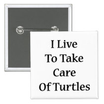 I Live To Take Care Of Turtles buttons