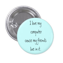 I love my computer cause my friends live in it.. button