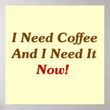 I Need Coffee And I Need It Now! Posters