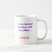 I once danced barefoot with my coffee..., ...ONCE! Mug
