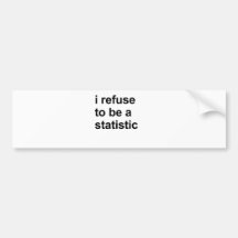 I refuse to be a statistic bumper stickers