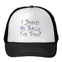 I shaved my Balls for this? Hats