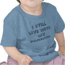 I still live with my parents. t-shirts