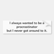 I wanted to be a procrastinator - bumper sticker