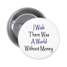 I Wish There Was A World Without Money Pinback Button