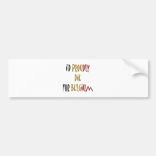 I'd Proudly Die For Belgium Bumper Stickers