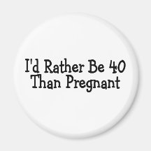 Id Rather Be 40 Than Pregnant Refrigerator Magnets