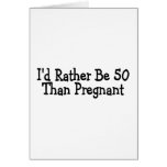 Id Rather Be 50 Than Pregnant Card