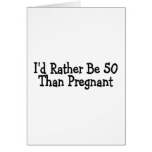 Id Rather Be 50 Than Pregnant Card