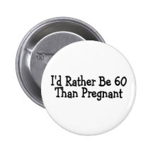 Id Rather Be 60 Than Pregnant Button