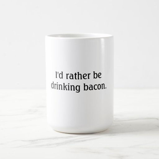 I'd rather be drinking bacon. coffee mug