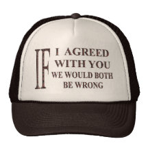 IF I AGREED WITH YOU WE WOULD BOTH BE WRONG TRUCKER HATS