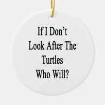 If I Don't Look After The Turtles Who Will Ornament