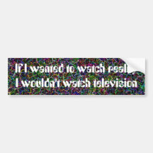 If I wanted to watch reality I wouldn't watch tele Bumper Sticker