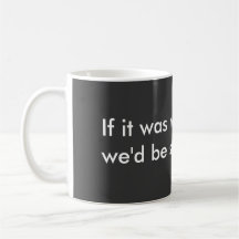 If it was raining soup we'd be selling forks. coffee mug
