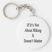 If It's Not About Hiking It Doesn't Matter Keychain