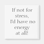 If not for stress, I'd have no energy at all! Refrigerator Magnets