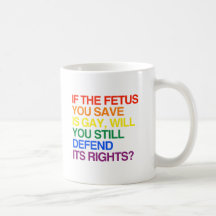 IF THE FETUS YOU SAVE IS GAY COFFEE MUGS