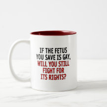 If the foetus you save is gay... mugs