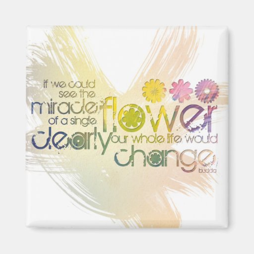 If we could see the Miracle of a Single Flower Magnet