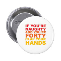 IF YOU'RE FORTY AND YOU'RE NAUGHTY PIN