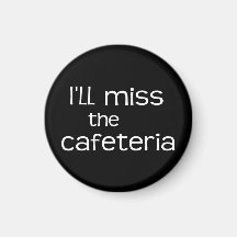 I'll Miss the Cafeteria - Funny Saying Magnets