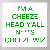 I'M A CHEEZE HEAD Y'ALL N***S CHEEZE WIZ POSTER