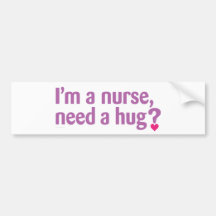 I'm a nurse, need a hug? bumper stickers