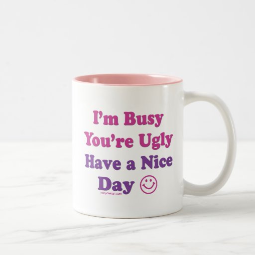 I'm Busy You're Ugly Have a Nice Day Mug