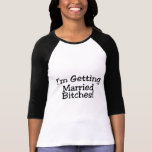 Im Getting Married Bitches T-shirts