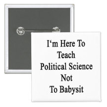 I'm Here To Teach Political Science Not To Babysit Pinback Buttons