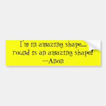 I'm in amazing shape...round is an amazing shap... bumper stickers