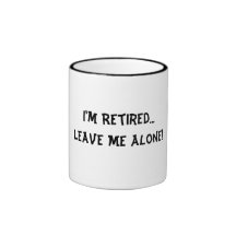 I'm Retired...Leave Me Alone! Coffee Mug