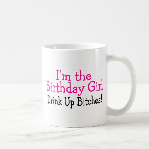 Im The Birthday Girl Drink Up Bitches Mugs