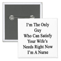 I'm The Only Guy Who Can Satisfy Your Wife's Needs Pinback Buttons