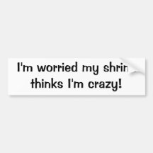 I'm worried my shrink thinks I'm crazy Bumper Stickers