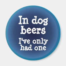In dog beers I've only had one Refrigerator Magnets