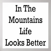 In The Mountains Life Looks Better Print