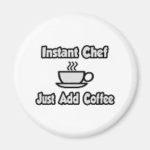 Instant Chef .. Just Add Coffee Fridge Magnets