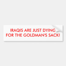 IRAQIS ARE JUST DYING FOR THE GOLDMAN'S SACK! BUMPER STICKER