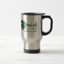 Irish You Would Buy Me a Beer Coffee Mugs