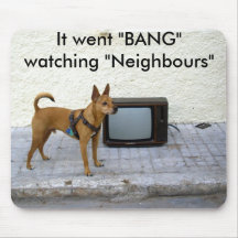 It went "BANG" watching "Neighbours". Mouse Mats