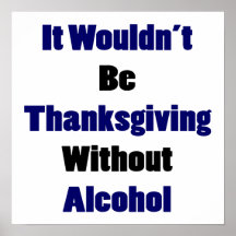 It Wouldn't Be Thanks Giving Without Alcohol Posters