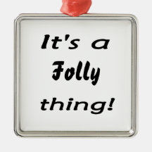 It's a folly thing! ornaments